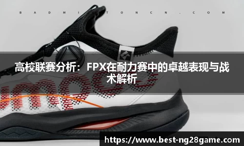 高校联赛分析：FPX在耐力赛中的卓越表现与战术解析