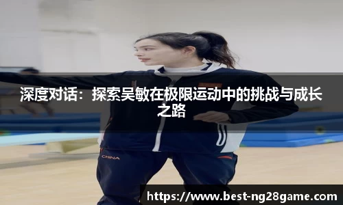 深度对话：探索吴敏在极限运动中的挑战与成长之路