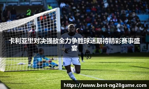 卡利亚里对决强敌全力争胜球迷期待精彩赛事盛宴