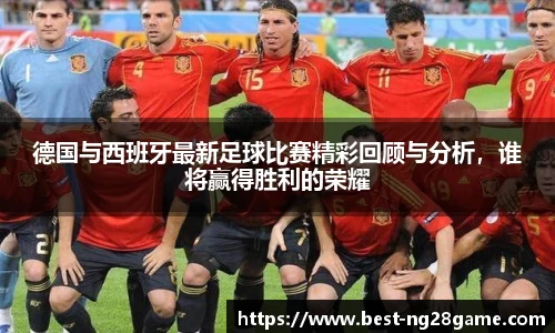 德国与西班牙最新足球比赛精彩回顾与分析，谁将赢得胜利的荣耀