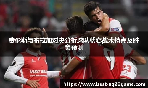 费伦斯与布拉加对决分析球队状态战术特点及胜负预测