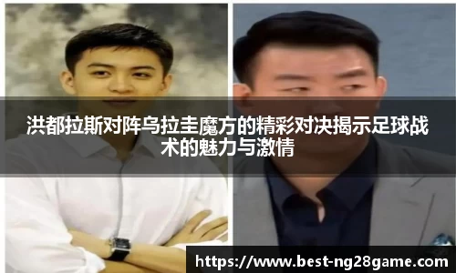 洪都拉斯对阵乌拉圭魔方的精彩对决揭示足球战术的魅力与激情